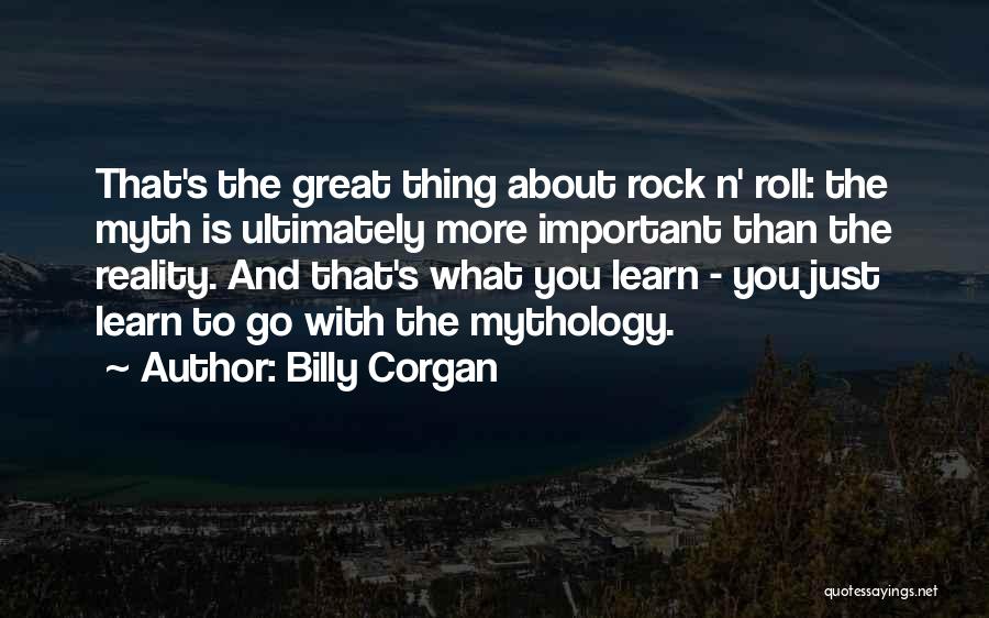 Billy Corgan Quotes: That's The Great Thing About Rock N' Roll: The Myth Is Ultimately More Important Than The Reality. And That's What