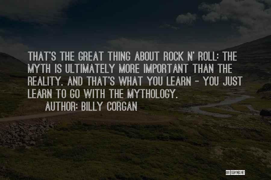 Billy Corgan Quotes: That's The Great Thing About Rock N' Roll: The Myth Is Ultimately More Important Than The Reality. And That's What