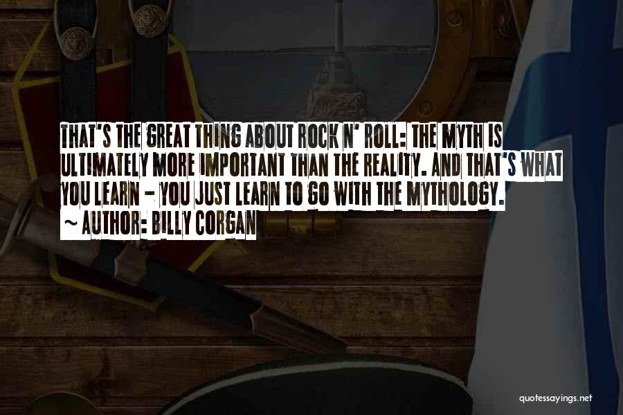 Billy Corgan Quotes: That's The Great Thing About Rock N' Roll: The Myth Is Ultimately More Important Than The Reality. And That's What