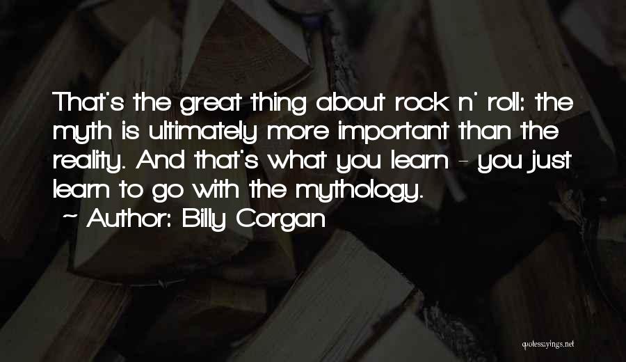 Billy Corgan Quotes: That's The Great Thing About Rock N' Roll: The Myth Is Ultimately More Important Than The Reality. And That's What