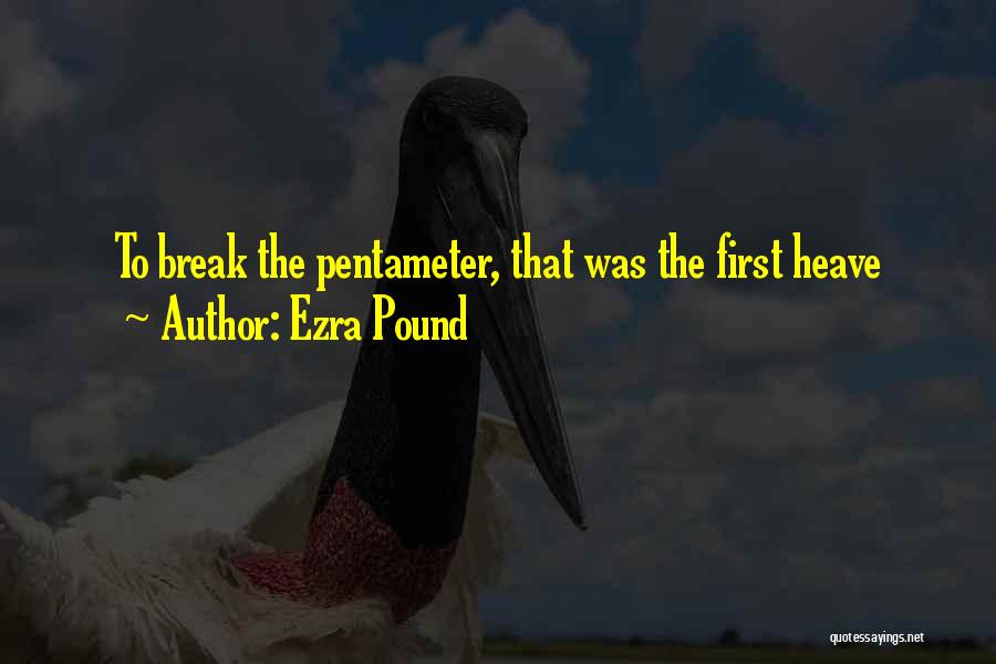 Ezra Pound Quotes: To Break The Pentameter, That Was The First Heave