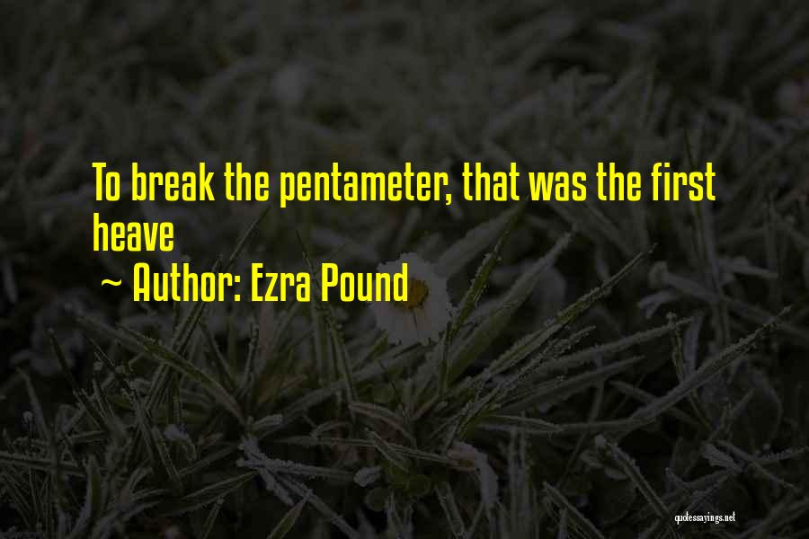Ezra Pound Quotes: To Break The Pentameter, That Was The First Heave