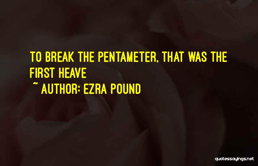 Ezra Pound Quotes: To Break The Pentameter, That Was The First Heave