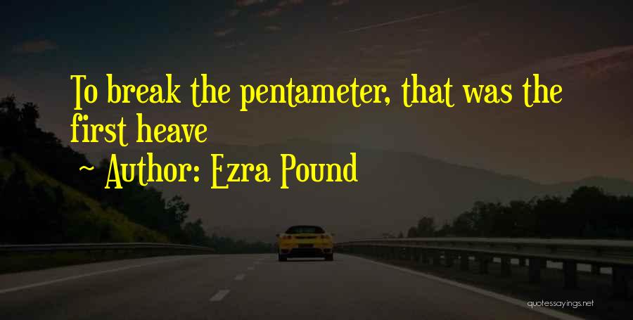 Ezra Pound Quotes: To Break The Pentameter, That Was The First Heave