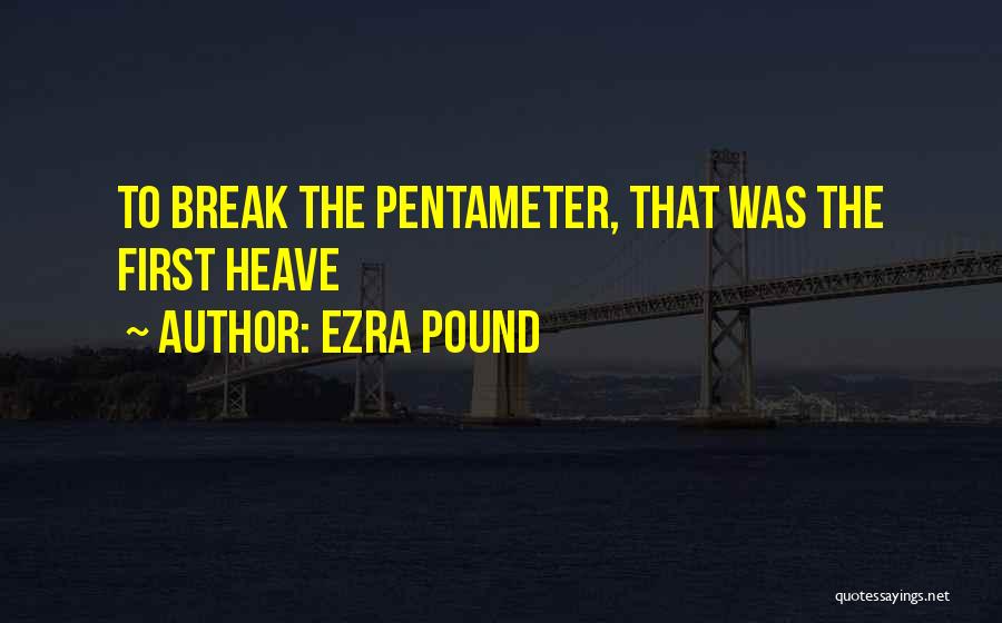 Ezra Pound Quotes: To Break The Pentameter, That Was The First Heave