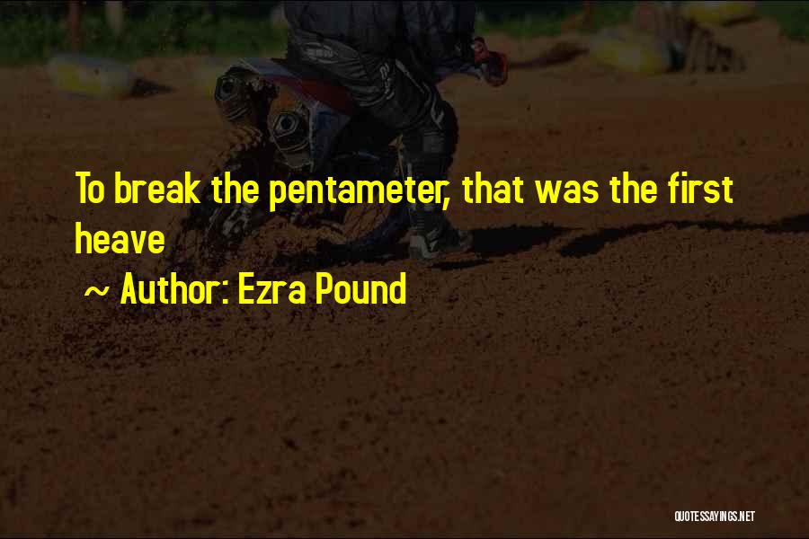 Ezra Pound Quotes: To Break The Pentameter, That Was The First Heave