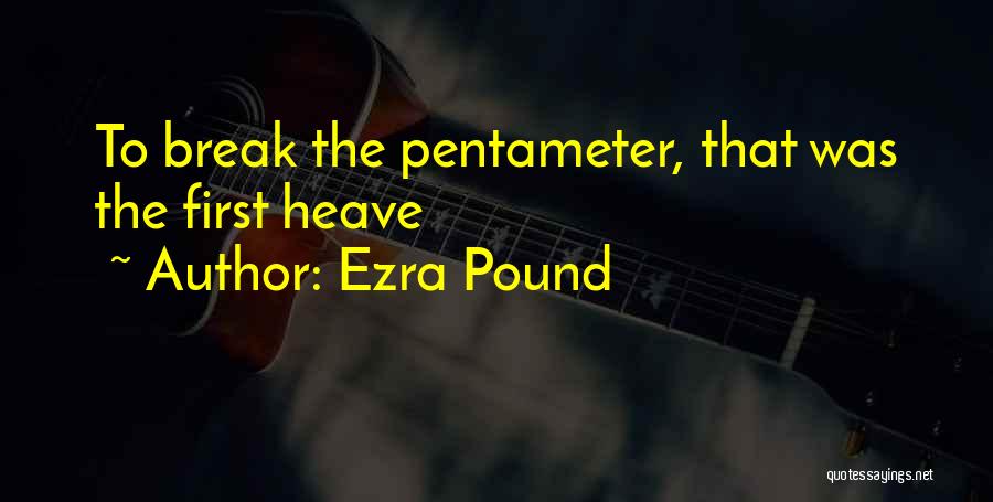 Ezra Pound Quotes: To Break The Pentameter, That Was The First Heave