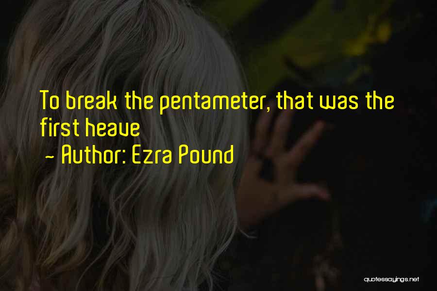 Ezra Pound Quotes: To Break The Pentameter, That Was The First Heave