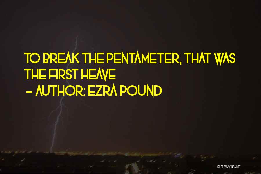 Ezra Pound Quotes: To Break The Pentameter, That Was The First Heave