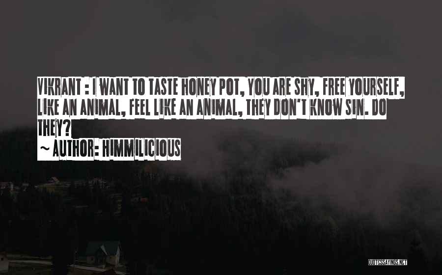 Himmilicious Quotes: Vikrant : I Want To Taste Honey Pot, You Are Shy, Free Yourself, Like An Animal, Feel Like An Animal,