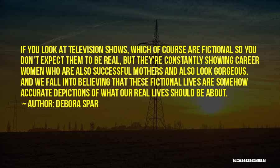 Debora Spar Quotes: If You Look At Television Shows, Which Of Course Are Fictional So You Don't Expect Them To Be Real, But