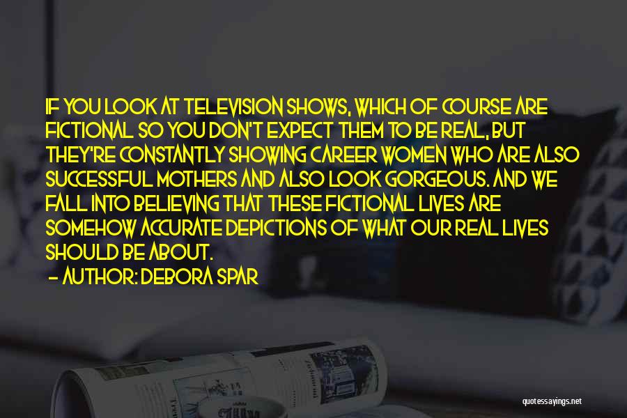 Debora Spar Quotes: If You Look At Television Shows, Which Of Course Are Fictional So You Don't Expect Them To Be Real, But