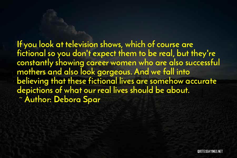 Debora Spar Quotes: If You Look At Television Shows, Which Of Course Are Fictional So You Don't Expect Them To Be Real, But