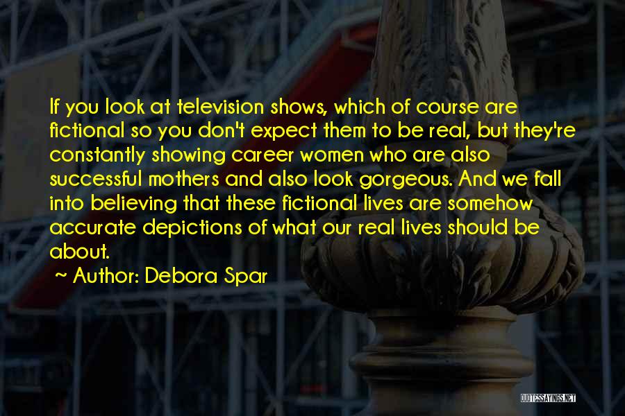 Debora Spar Quotes: If You Look At Television Shows, Which Of Course Are Fictional So You Don't Expect Them To Be Real, But