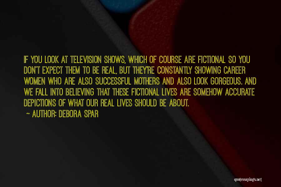 Debora Spar Quotes: If You Look At Television Shows, Which Of Course Are Fictional So You Don't Expect Them To Be Real, But