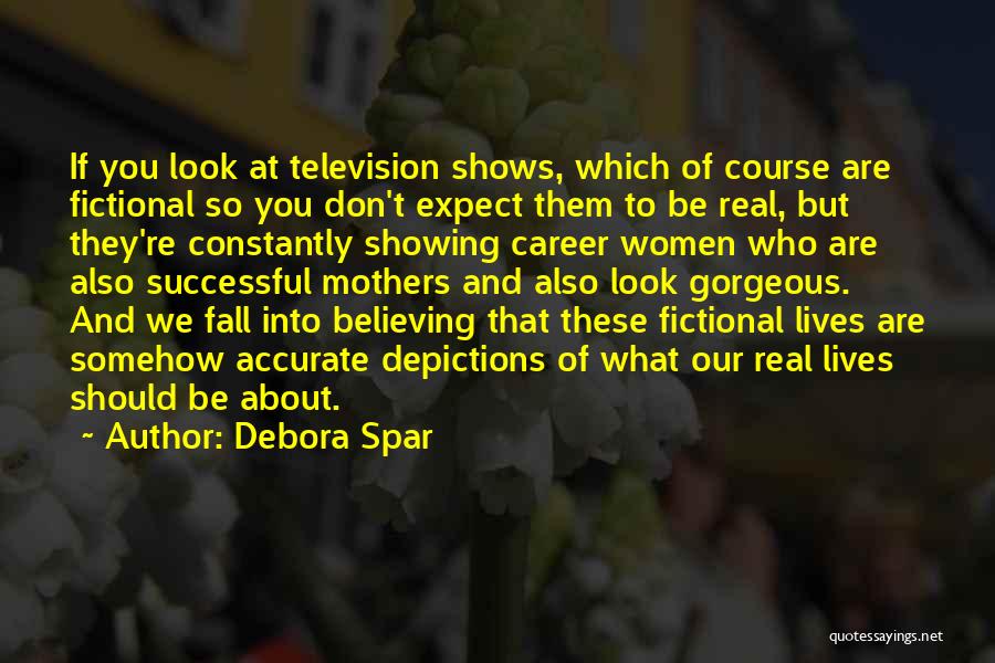 Debora Spar Quotes: If You Look At Television Shows, Which Of Course Are Fictional So You Don't Expect Them To Be Real, But