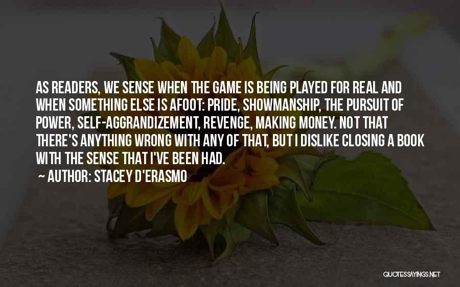 Stacey D'Erasmo Quotes: As Readers, We Sense When The Game Is Being Played For Real And When Something Else Is Afoot: Pride, Showmanship,