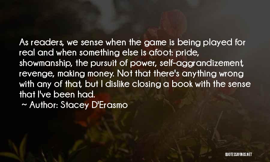 Stacey D'Erasmo Quotes: As Readers, We Sense When The Game Is Being Played For Real And When Something Else Is Afoot: Pride, Showmanship,