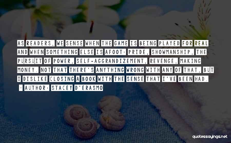 Stacey D'Erasmo Quotes: As Readers, We Sense When The Game Is Being Played For Real And When Something Else Is Afoot: Pride, Showmanship,