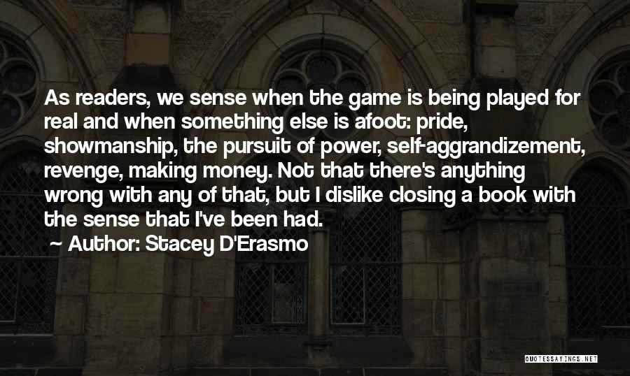 Stacey D'Erasmo Quotes: As Readers, We Sense When The Game Is Being Played For Real And When Something Else Is Afoot: Pride, Showmanship,