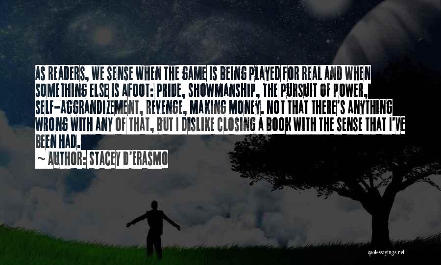 Stacey D'Erasmo Quotes: As Readers, We Sense When The Game Is Being Played For Real And When Something Else Is Afoot: Pride, Showmanship,