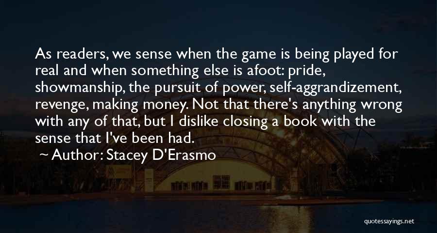 Stacey D'Erasmo Quotes: As Readers, We Sense When The Game Is Being Played For Real And When Something Else Is Afoot: Pride, Showmanship,