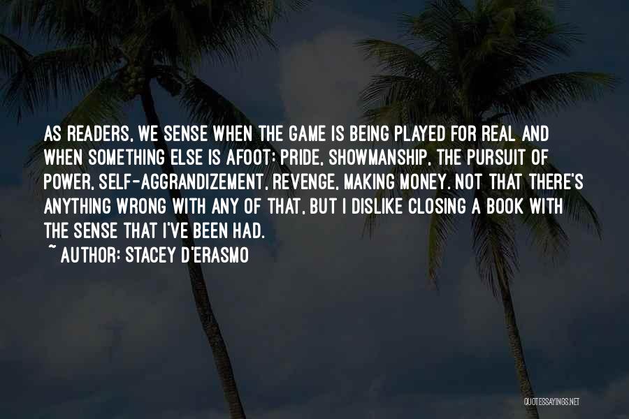 Stacey D'Erasmo Quotes: As Readers, We Sense When The Game Is Being Played For Real And When Something Else Is Afoot: Pride, Showmanship,