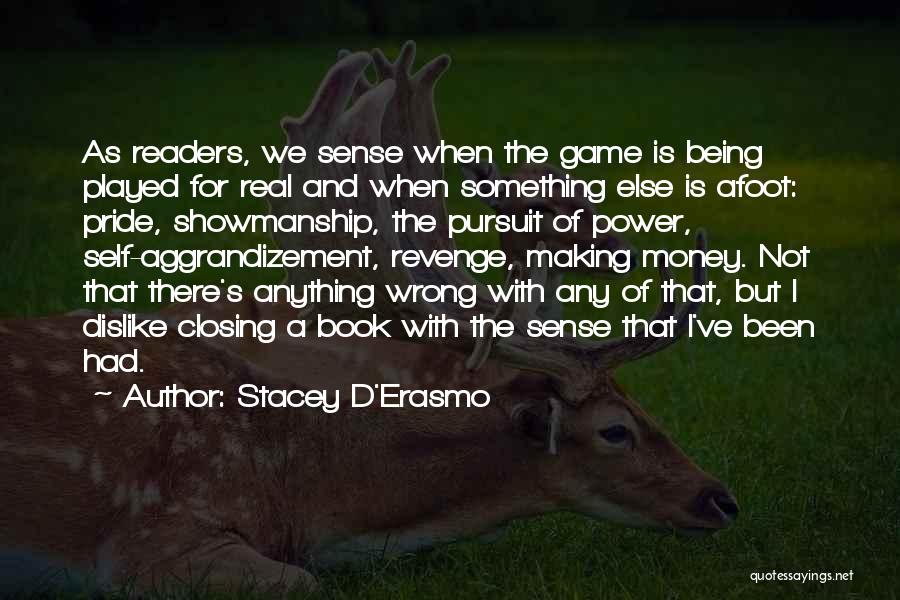 Stacey D'Erasmo Quotes: As Readers, We Sense When The Game Is Being Played For Real And When Something Else Is Afoot: Pride, Showmanship,