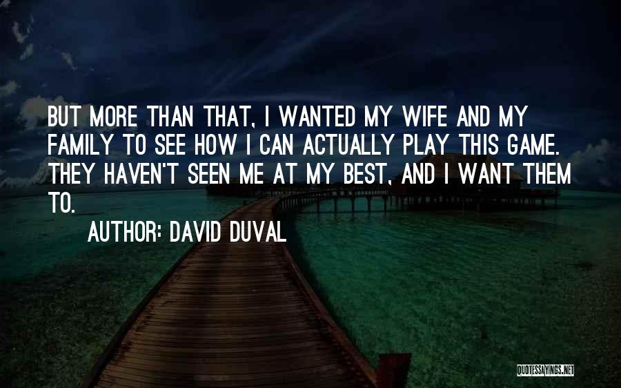 David Duval Quotes: But More Than That, I Wanted My Wife And My Family To See How I Can Actually Play This Game.