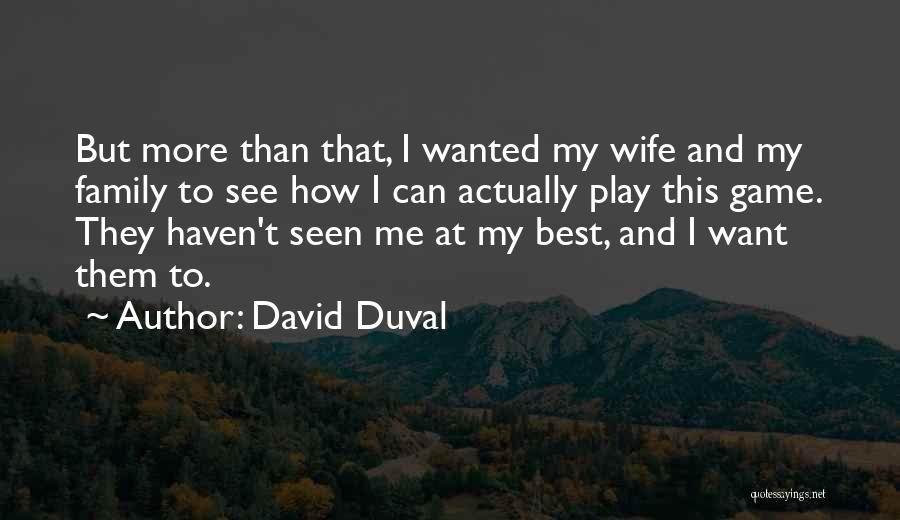 David Duval Quotes: But More Than That, I Wanted My Wife And My Family To See How I Can Actually Play This Game.