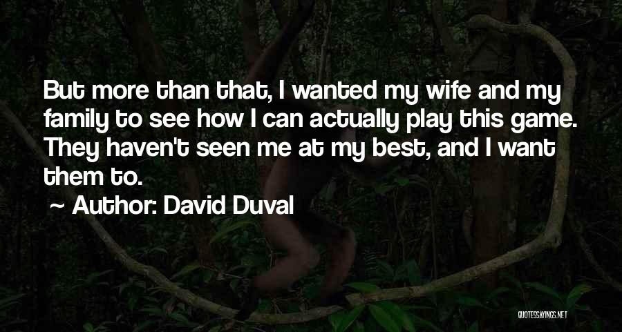 David Duval Quotes: But More Than That, I Wanted My Wife And My Family To See How I Can Actually Play This Game.