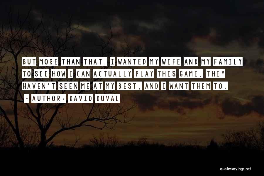 David Duval Quotes: But More Than That, I Wanted My Wife And My Family To See How I Can Actually Play This Game.