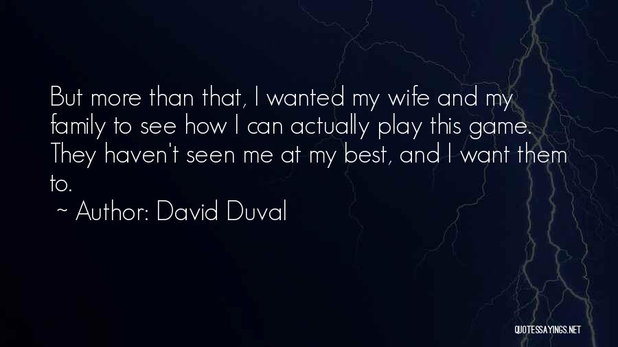 David Duval Quotes: But More Than That, I Wanted My Wife And My Family To See How I Can Actually Play This Game.