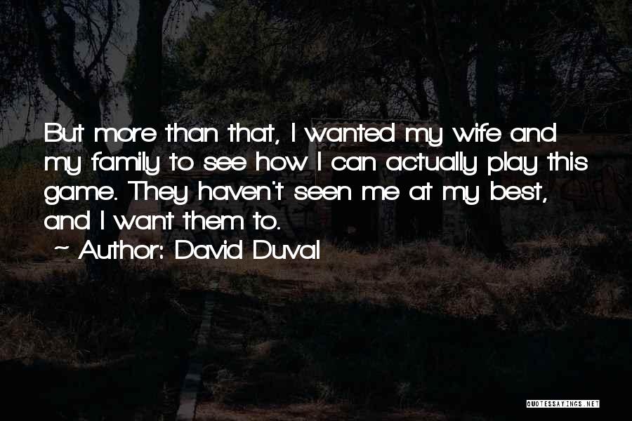 David Duval Quotes: But More Than That, I Wanted My Wife And My Family To See How I Can Actually Play This Game.