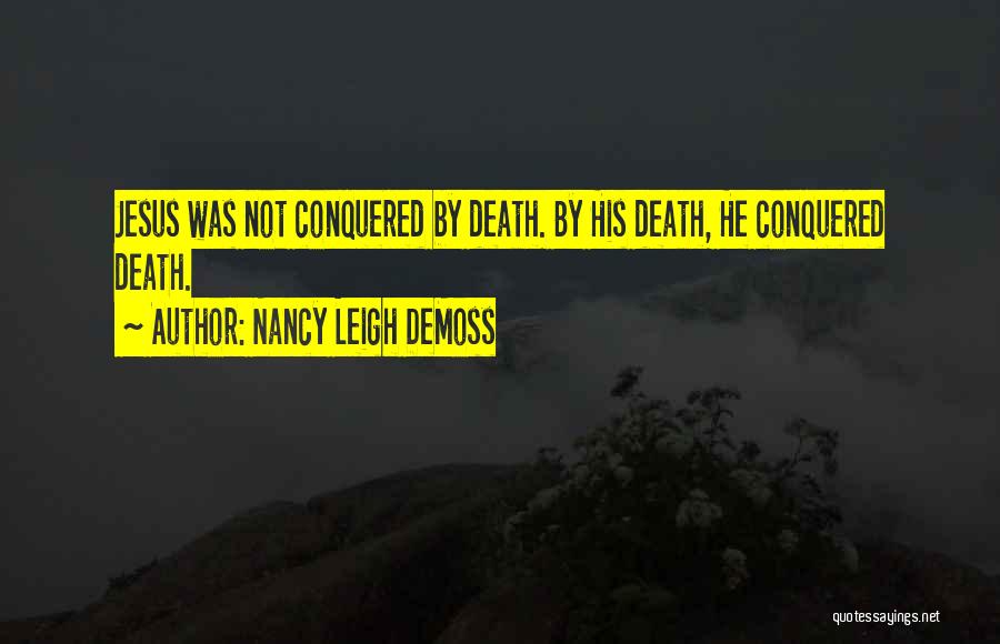 Nancy Leigh DeMoss Quotes: Jesus Was Not Conquered By Death. By His Death, He Conquered Death.