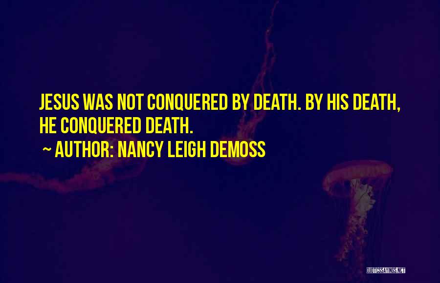 Nancy Leigh DeMoss Quotes: Jesus Was Not Conquered By Death. By His Death, He Conquered Death.
