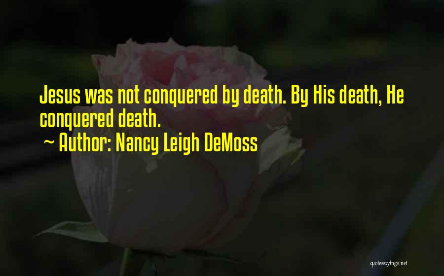 Nancy Leigh DeMoss Quotes: Jesus Was Not Conquered By Death. By His Death, He Conquered Death.