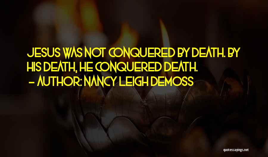 Nancy Leigh DeMoss Quotes: Jesus Was Not Conquered By Death. By His Death, He Conquered Death.