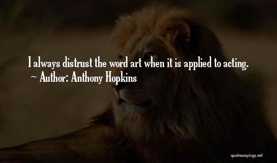 Anthony Hopkins Quotes: I Always Distrust The Word Art When It Is Applied To Acting.