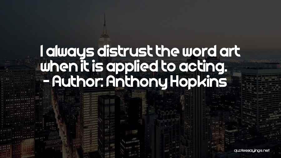 Anthony Hopkins Quotes: I Always Distrust The Word Art When It Is Applied To Acting.