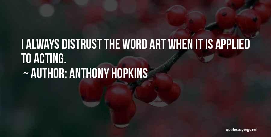 Anthony Hopkins Quotes: I Always Distrust The Word Art When It Is Applied To Acting.
