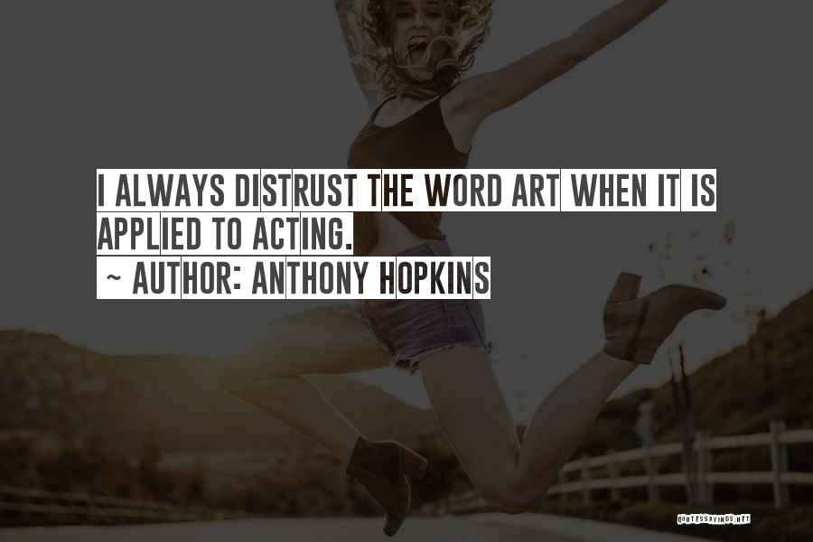 Anthony Hopkins Quotes: I Always Distrust The Word Art When It Is Applied To Acting.