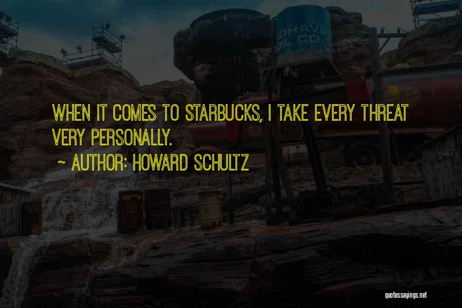 Howard Schultz Quotes: When It Comes To Starbucks, I Take Every Threat Very Personally.