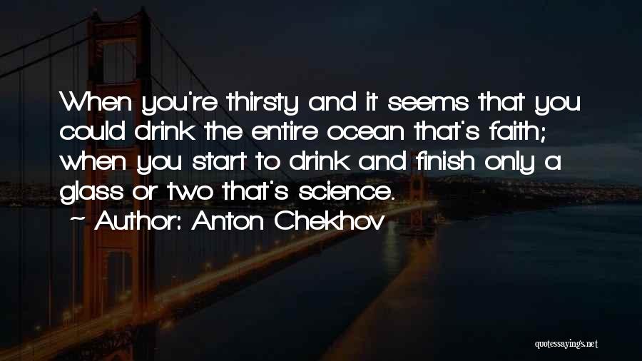 Anton Chekhov Quotes: When You're Thirsty And It Seems That You Could Drink The Entire Ocean That's Faith; When You Start To Drink