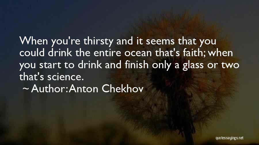 Anton Chekhov Quotes: When You're Thirsty And It Seems That You Could Drink The Entire Ocean That's Faith; When You Start To Drink