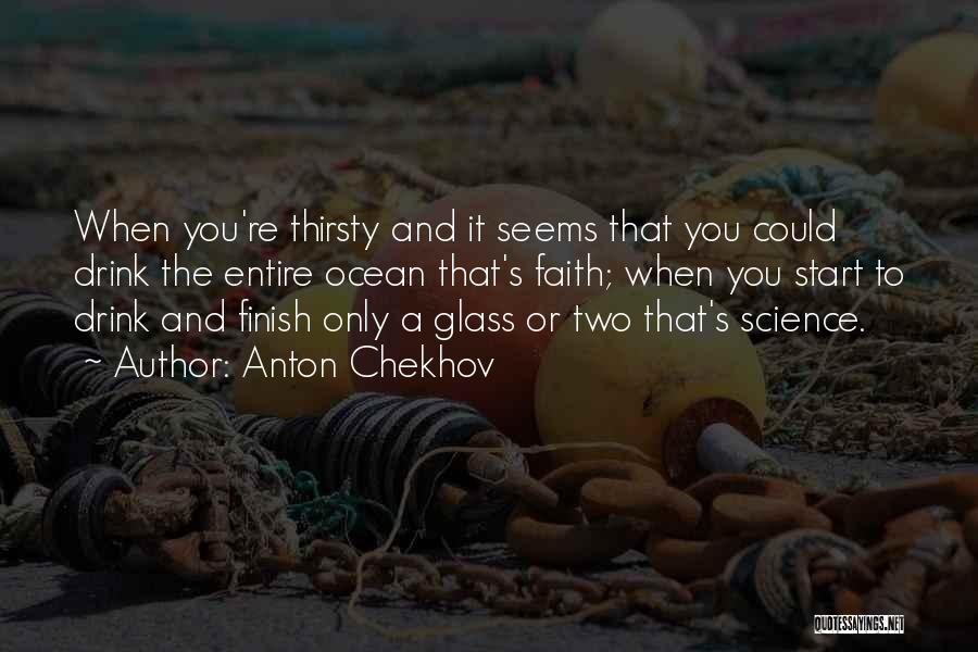 Anton Chekhov Quotes: When You're Thirsty And It Seems That You Could Drink The Entire Ocean That's Faith; When You Start To Drink