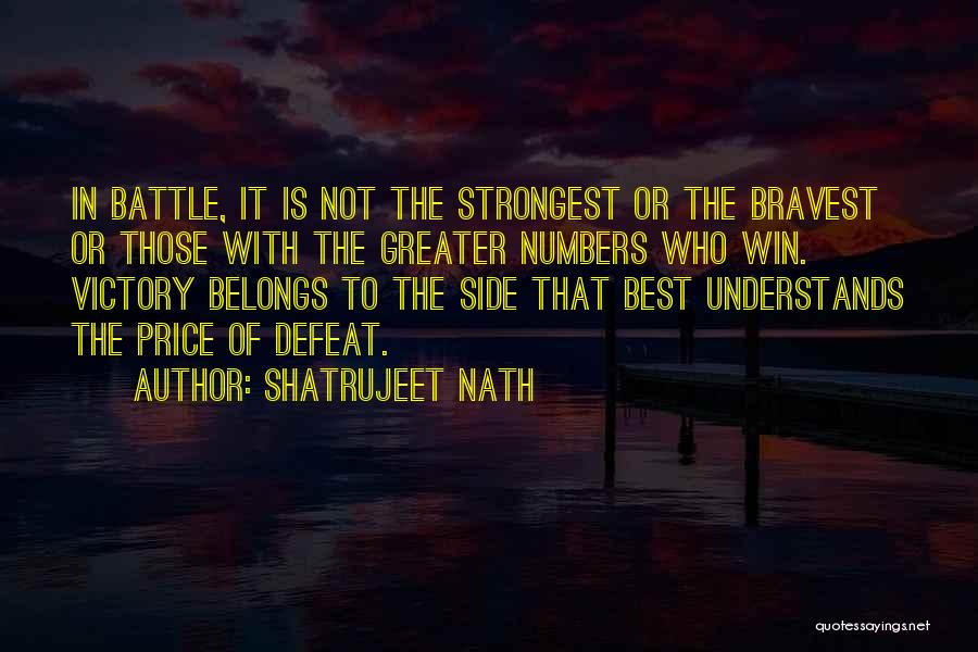 Shatrujeet Nath Quotes: In Battle, It Is Not The Strongest Or The Bravest Or Those With The Greater Numbers Who Win. Victory Belongs