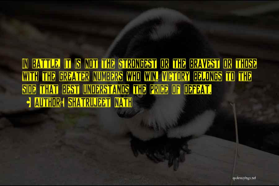 Shatrujeet Nath Quotes: In Battle, It Is Not The Strongest Or The Bravest Or Those With The Greater Numbers Who Win. Victory Belongs