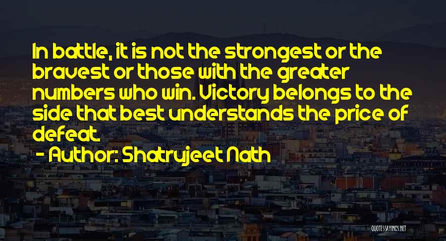 Shatrujeet Nath Quotes: In Battle, It Is Not The Strongest Or The Bravest Or Those With The Greater Numbers Who Win. Victory Belongs