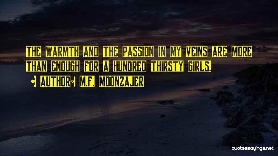 M.F. Moonzajer Quotes: The Warmth And The Passion In My Veins Are More Than Enough For A Hundred Thirsty Girls.